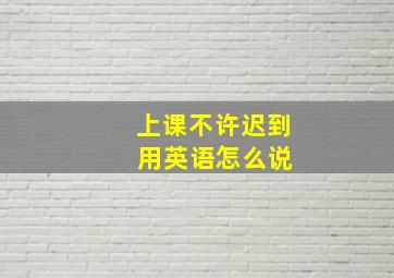 上课不许迟到 用英语怎么说